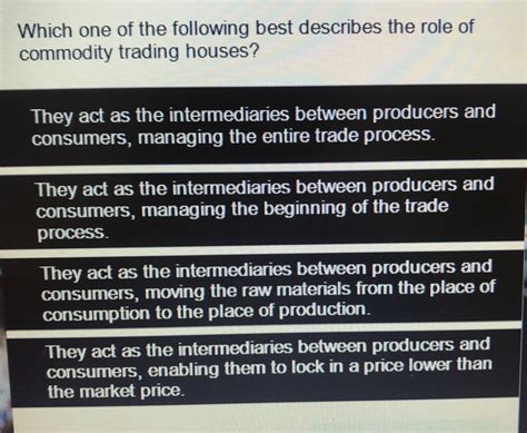 at the Center for Public Safety, 1220 State St. . Which one of the following best describes the role of commodity trading houses